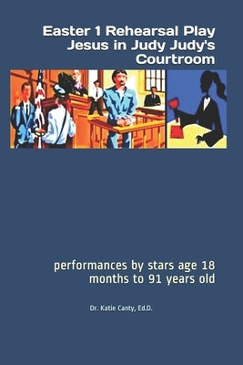 Easter 1 Rehearsal Play Jesus in Judy Judy's Courtroom: performances by stars age 18 months to 91 years old by Canty Ed D., Katie