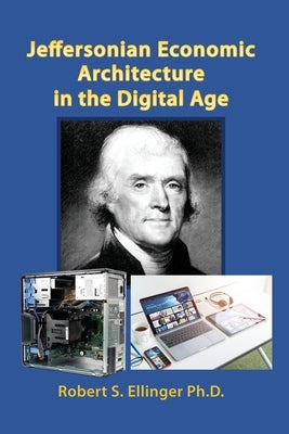 Jeffersonian Economic Architecture in the Digital Age by Ellinger, Robert S.