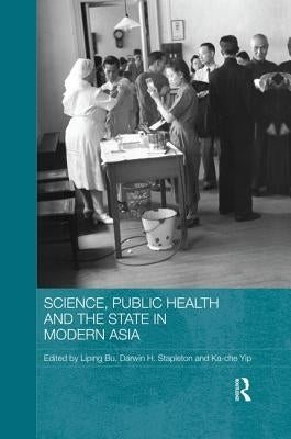 Science, Public Health and the State in Modern Asia by Bu, Liping