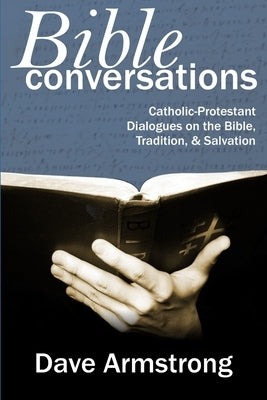 Bible Conversations: Catholic-Protestant Dialogues on the Bible, Tradition, and Salvation by Armstrong, Dave