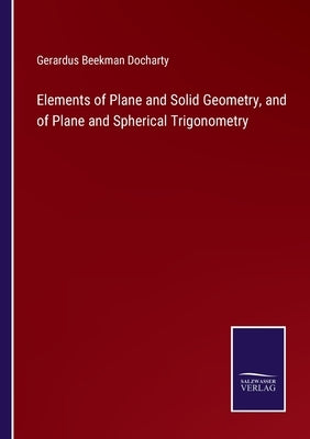 Elements of Plane and Solid Geometry, and of Plane and Spherical Trigonometry by Docharty, Gerardus Beekman