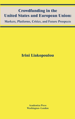Crowdfunding in the United States and European Union: Markets, Platforms, Critics, and Future Prospects by Liakopoulou, Irini