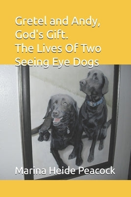 Gretel and Andy, God's Gift: The Lives Of Two Seeing Eye Dogs by Peacock, Marina Heide