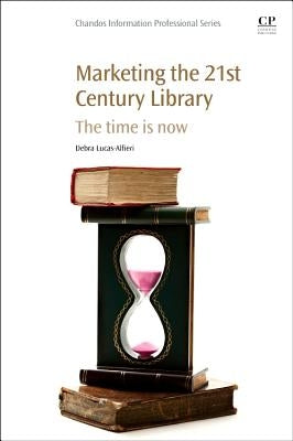 Marketing the 21st Century Library: The Time Is Now by Lucas-Alfieri, Debra