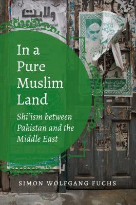 In a Pure Muslim Land: Shi'ism Between Pakistan and the Middle East by Fuchs, Simon Wolfgang