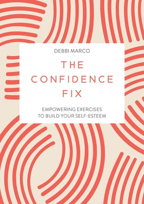 The Confidence Fix: Empowering Exercises to Build Your Self-Esteem by Marco, Debbi