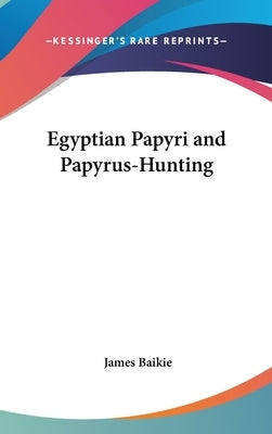 Egyptian Papyri and Papyrus-Hunting by Baikie, James
