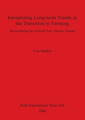 Interpreting Long-term Trends in the Transition to Farming: Reconsidering the Nodwell Site, Ontario, Canada by Rankin, Lisa