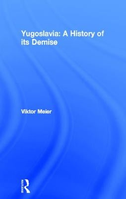 Yugoslavia: A History of its Demise by Meier, Viktor