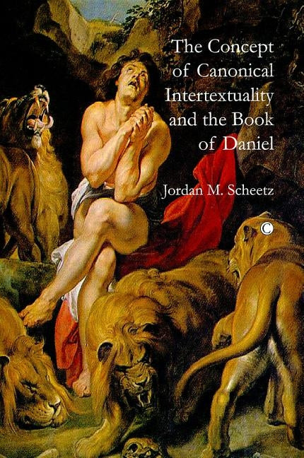 The Concept of Canonical Intertextuality and the Book of Daniel by Scheetz, Jordan M.
