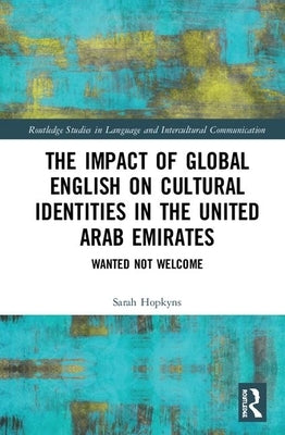 The Impact of Global English on Cultural Identities in the United Arab Emirates: Wanted not Welcome by Hopkyns, Sarah