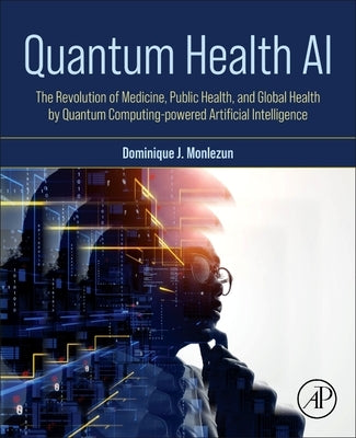 Quantum Health AI: The Revolution of Medicine, Public Health, and Global Health by Quantum Computing-Powered Artificial Intelligence by Monlezun, Dominique J.