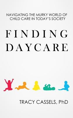 Finding Daycare: Navigating the Murky World of Child Care in Today's Society by Cassels, Tracy