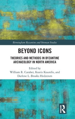 Beyond Icons: Theories and Methods in Byzantine Archaeology in North America by Caraher, William R.