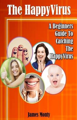 The HappyVirus: A Beginners Guide To Catching The HappyVirus by Monty, James