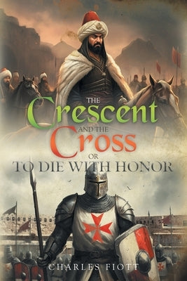 The Crescent and the Cross: Or to Die with Honor by Fiott, Charles