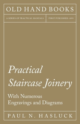 Practical Staircase Joinery - With Numerous Engravings and Diagrams by Hasluck, Paul N.