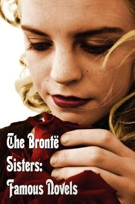 Bronte Sisters: Famous Novels - Unabridged - Wuthering Heights, Agnes Grey, the Tenant of Wildfell Hall, Jane Eyre by Bronte, Charlotte