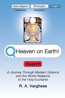 Heaven on Earth!: A Journey Through Modern Science and the World Religions to the Holy Eucharist by Varghese, R. a.
