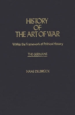 History of the Art of War Within the Framework of Political History: The Germans. by Delbruck, Hans