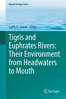 Tigris and Euphrates Rivers: Their Environment from Headwaters to Mouth by Jawad, Laith A.