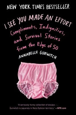 I See You Made an Effort: Compliments, Indignities, and Survival Stories from the Edge of 50 by Gurwitch, Annabelle