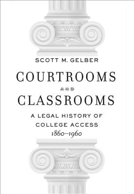 Courtrooms and Classrooms: A Legal History of College Access, 1860-1960 by Gelber, Scott M.