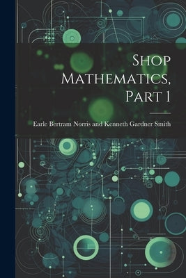 Shop Mathematics, Part 1 by Bertram Norris and Kenneth Gardner Sm