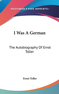 I Was A German: The Autobiography Of Ernst Toller by Toller, Ernst