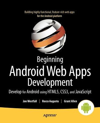 Beginning Android Web Apps Development: Develop for Android Using Html5, Css3, and JavaScript by Westfall, Jon