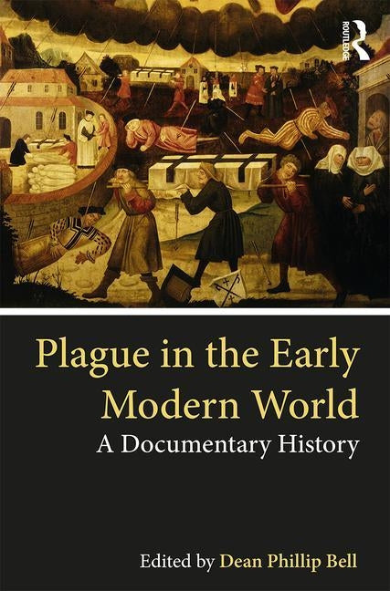 Plague in the Early Modern World: A Documentary History by Bell, Dean Phillip