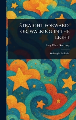 Straight Forward; or, Walking in the Light by Guernsey, Lucy Ellen