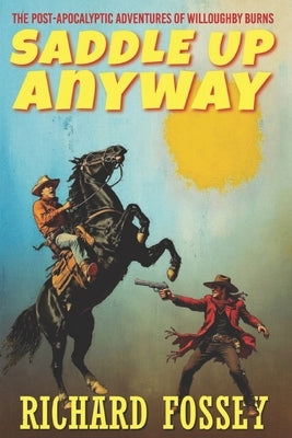 Saddle Up Anyway: The Post-Apocalyptic Adventures of Willoughby Burns by Fossey, Richard