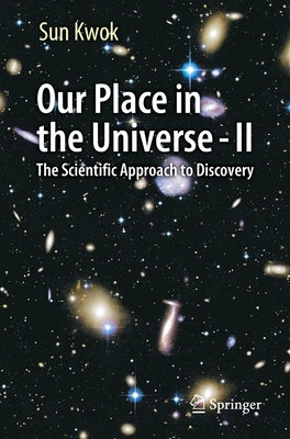 Our Place in the Universe - II: The Scientific Approach to Discovery by Kwok, Sun