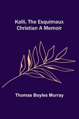 Kalli, the Esquimaux Christian A Memoir by Boyles Murray, Thomas