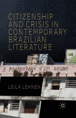 Citizenship and Crisis in Contemporary Brazilian Literature by Lehnen, L.