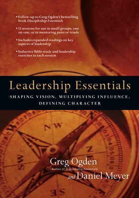 Leadership Essentials: Shaping Vision, Multiplying Influence, Defining Character by Ogden, Greg