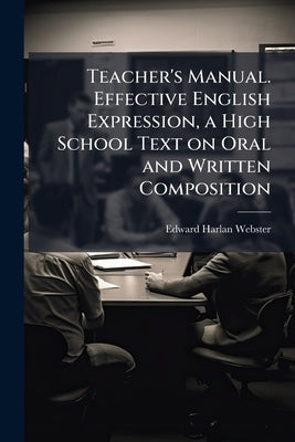 Teacher's Manual. Effective English Expression, a High School Text on Oral and Written Composition by Webster, Edward Harlan 1876-1937