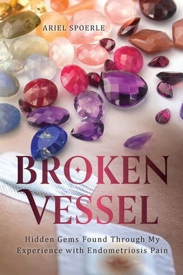 Broken Vessel: Hidden Gems Found through My Experience With Endometriosis Pain by Spoerle, Ariel