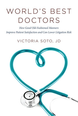 World's Best Doctors: How Good Old-Fashioned Manners Improve Patient Satisfaction and Can Lower Litigation Risk by Victoria Soto Jd