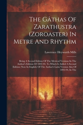 The Gâthas Of Zarathustra (zoroaster) In Metre And Rhythm: Being A Second Edition Of The Metrical Versions In The Author's Edition Of 1892-94, To Whic by Mills, Lawrence Heyworth