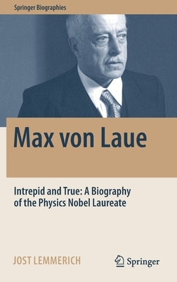 Max Von Laue: Intrepid and True: A Biography of the Physics Nobel Laureate by Lemmerich, Jost