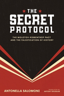 The Secret Protocol: The Molotov-Ribbentrop Pact and the Falsification of History by Salomoni, Antonella