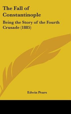 The Fall of Constantinople: Being the Story of the Fourth Crusade (1885) by Pears, Edwin