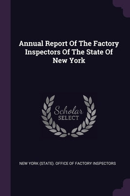 Annual Report Of The Factory Inspectors Of The State Of New York by New York (State) Office of Factory Insp