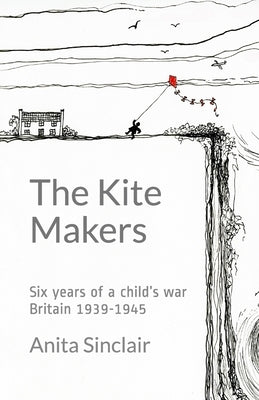 The Kite Makers: Six years of a child's war - Britain 1939-1945 by Sinclair, Anita