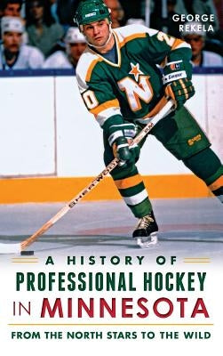 A History of Professional Hockey in Minnesota: From the North Stars to the Wild by Rekela, George