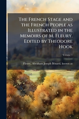 The French Stage and the French People as Illustrated in the Memoirs of M. Fleury. Edited by Theodore Hook; Volume 1 by Fleury, Abraham Joseph Bénard Known as