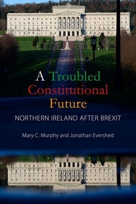 A Troubled Constitutional Future: Northern Ireland After Brexit by 