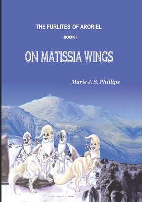 The Furlites of Aroriel: On Matissia Wings by Phillips, Marie J. S.